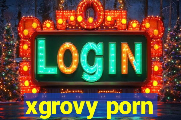 xgrovy porn